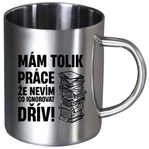 Nerezový hrnek Mám tolik práce, že nevím, co ignorovat dřív