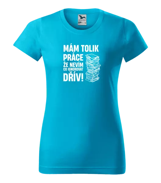 Dámské tričko Mám tolik práce, že nevím, co ignorovat dřív