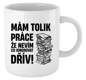 Hrnek Mám tolik práce, že nevím, co ignorovat dřív