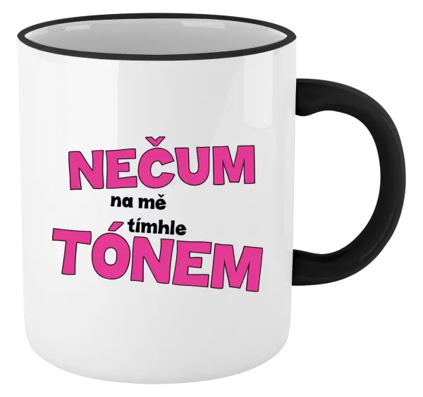 Hrnek Nečum na mě tímhle tónem